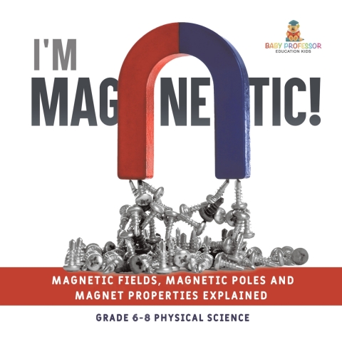Cover image for book I'm Magnetic! Magnetic Fields, Magnetic Poles and Magnet Properties Explained | Grade 6-8 Physical Science