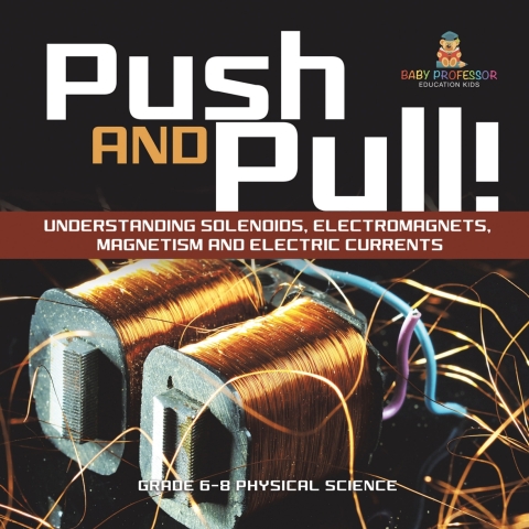 Cover image for book Push and Pull! Understanding Solenoids, Electromagnets, Magnetism and Electric Currents | Grade 6-8 Physical Science