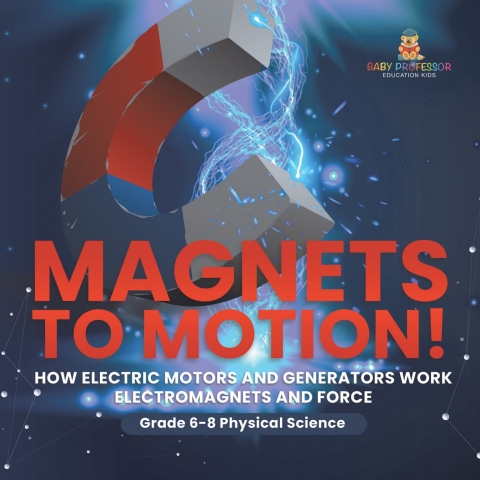 Cover image for book Magnets to Motion! How Electric Motors and Generators Work | Electromagnets and Force | Grade 6-8 Physical Science