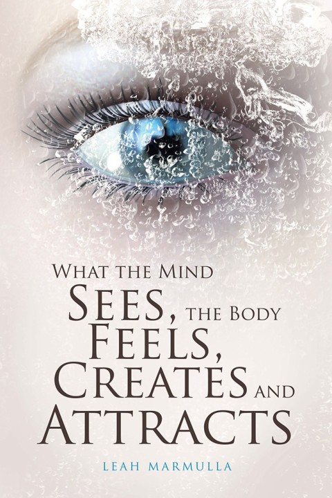 Cover image for book What the Mind Sees, the Body Feels, Creates and Attracts