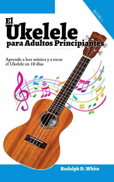 Cover image for book El Ukelele para Adultos Principiantes: Aprende a leer música y a tocar el Ukelele en 10 días