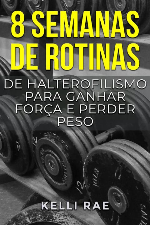 Cover image for book 8 semanas de rotinas de halterofilismo para ganhar força e perder peso