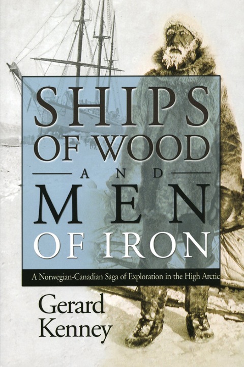Ships of Wood and Men of Iron A Norwegian-Canadian Saga of Exploration in the High Arctic