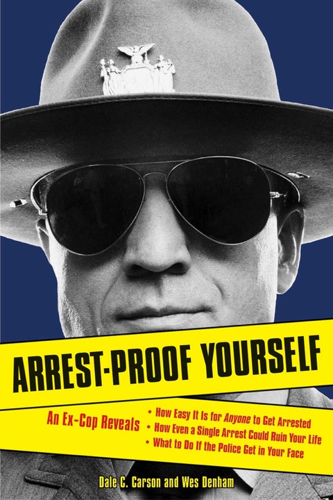 Cover image for book Arrest-Proof Yourself: An Ex-Cop Reveals How Easy It Is for Anyone to Get Arrested, How Even a Single Arrest Could Ruin Your Life, and What to Do If the Police Get in Your Face