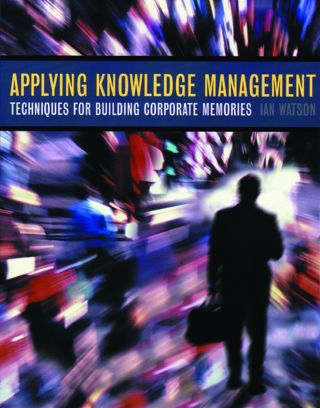 Applying Knowledge Management: Techniques for Building Corporate Memories