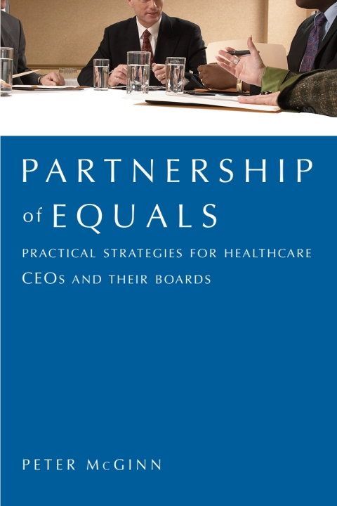Partnership of Equals: Practical Strategies for Healthcare CEOs and Their Boards 