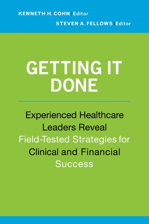 Cover image for book Getting It Done: Experienced Healthcare Leaders Reveal Field-Tested Strategies for Clinical and Financial Success