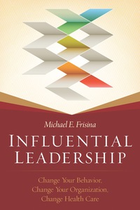 Cover image: Influential Leadership: Change Your Behavior, Change Your Organization, Change Health Care 1st edition 9781567936865