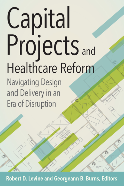 Cover image for book Capital Projects and Healthcare Reform: Navigating Design and Delivery in an Era of Disruption