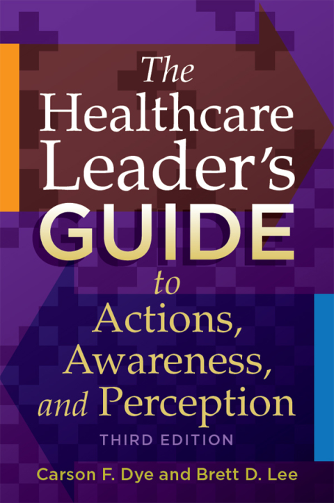 The Healthcare Leader's Guide to Actions, Awareness, and Perception, Third Edition 