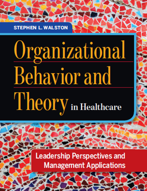 Organizational Behavior and Theory in Healthcare: Leadership Perspectives and Management Applications 