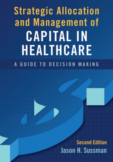 Cover image for book Strategic Allocation and Management of Capital in Healthcare: A Guide to Decision Making, Second Edition