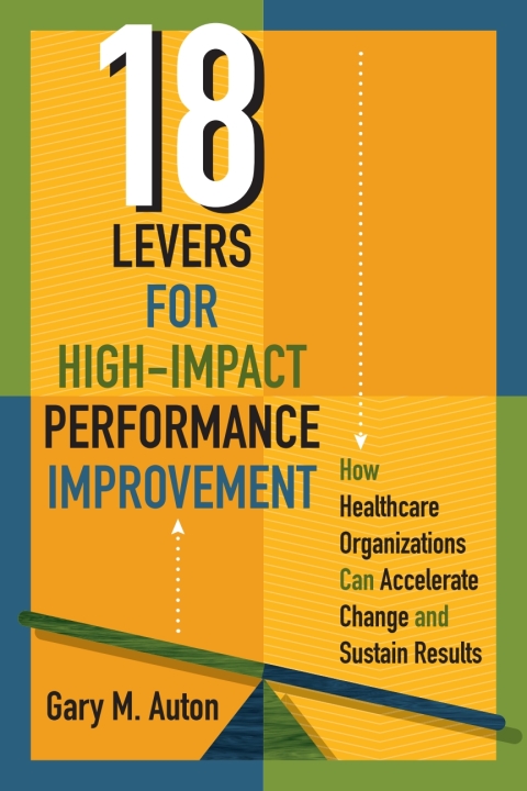 Cover image for book 18 Levers for High-Impact Performance Improvement: How Healthcare Organizations Can Accelerate Change and Sustain Results