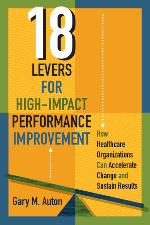 Cover image for book 18 Levers for High-Impact Performance Improvement: How Healthcare Organizations Can Accelerate Change and Sustain Results