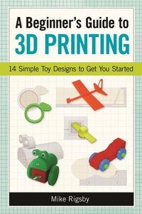صورة الغلاف: A Beginner's Guide to 3D Printing: 14 Simple Toy Designs to Get You Started 9781569761977