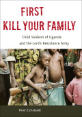 First Kill Your Family: Child Soldiers of Uganda and the Lord's Resistance Army - Peter Eichstaedt