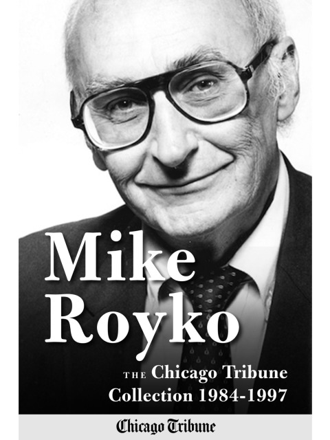 Mike Royko: The Chicago Tribune Collection 1984-1997 
