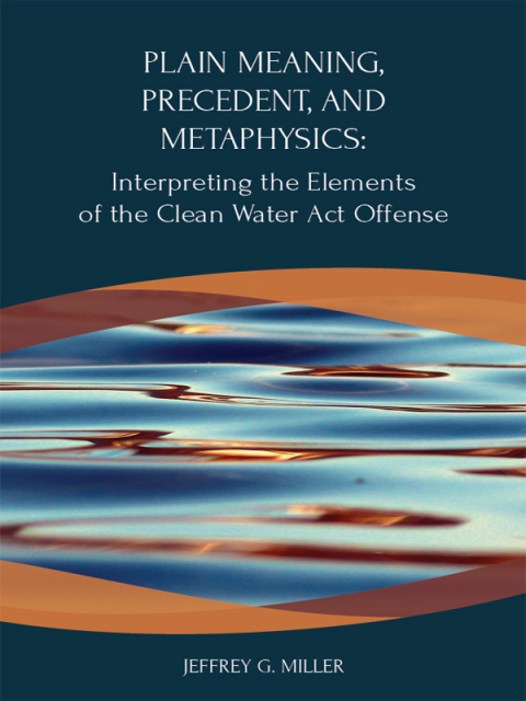 Cover image for book Miller's Plain Meaning, Precedent, and Metaphysics: Interpreting the Elements of the Clean Water Act Offense