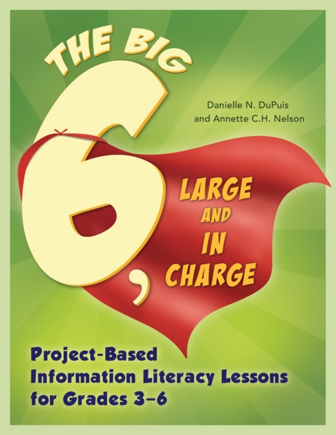 Big6, Large and in Charge: Project-Based Information Literacy Lessons for Grades 3â6 