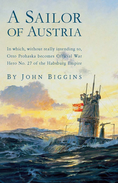 Cover image for book A Sailor of Austria: In Which, Without Really Intending to, Otto Prohaska Becomes Official War Hero No. 27 of the Habsbur