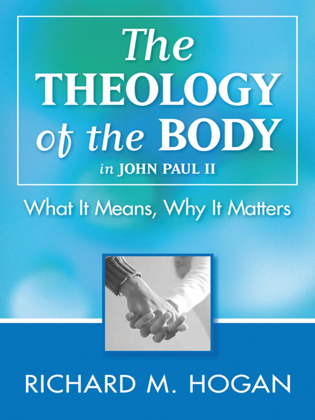 The Theology of the Body: What it Means and Why It Matters in John Paul II (eBook) - Richard M. Hogan,