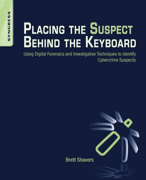 Cover image for book Placing the Suspect Behind the Keyboard: Using Digital Forensics and Investigative Techniques to Identify Cybercrime Suspects