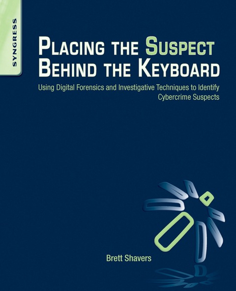 Cover image for book Placing the Suspect Behind the Keyboard: Using Digital Forensics and Investigative Techniques to Identify Cybercrime Suspects
