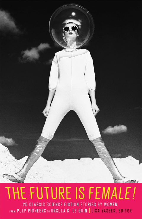 Cover image for book The Future Is Female! 25 Classic Science Fiction Stories by Women, from Pulp Pioneers to Ursula K. Le Guin