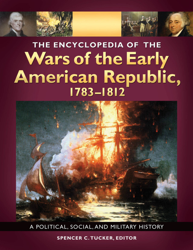 The Encyclopedia of the Wars of the Early American Republic, 1783–1812: A Political, Social, and Military History [3 volumes]