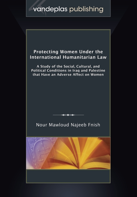 Protecting Women Under the International Humanitarian Law: A Study of the Social, Cultural, and Political Conditions in Iraq and Palestine That Have an Adverse Affect on Women 