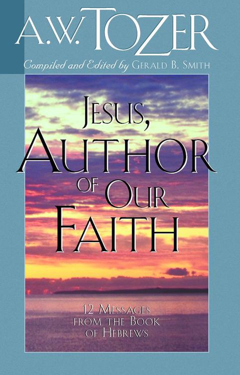 Cover image for book Jesus, Author of Our Faith: 12 Messages from the Book of Hebrews