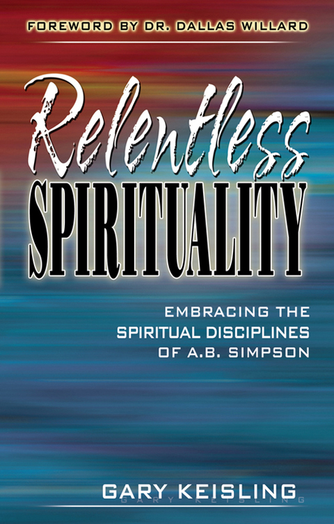 Cover image for book Relentless Spirituality: Embracing the Spiritual Disciplines of A. B. Simpson