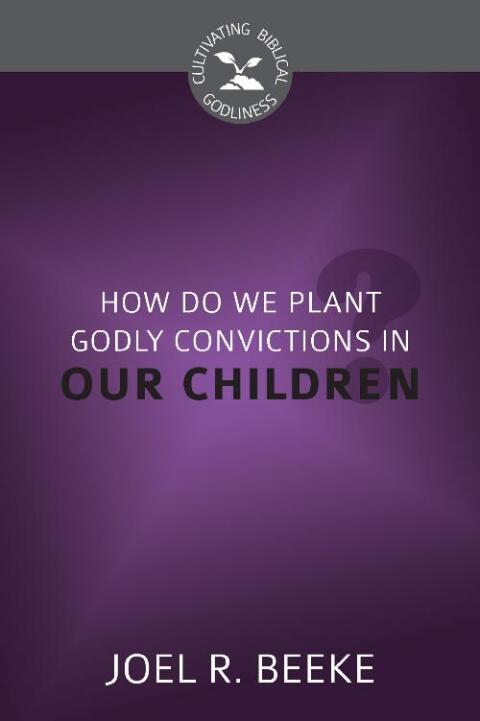 Cover image for book How Do We Plant Godly Convictions in Our Children?