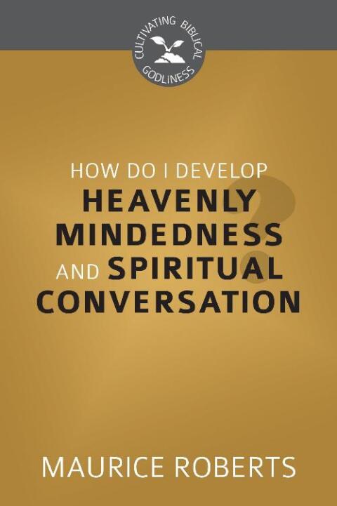 Cover image for book How Do I Develop Heavenly-Mindedness and Spiritual Conversation?