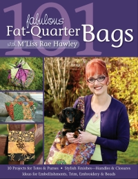 Cover image: 101 Fabulous Fat-Quarter Bags With M Liss Rae Hawley: 10 Projects for Totes & Purses, Ideas for Embellishments, Trim, Embroidery & Beads, Stylish Finishes—Handles & Closures 9781571205582