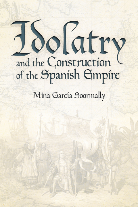Cover image for book Idolatry and the Construction of the Spanish Empire