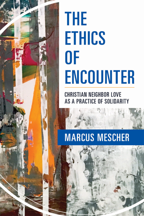 Cover image for book The Ethics of Encounter: Christian Neighbor Love as a Practice of Solidarity