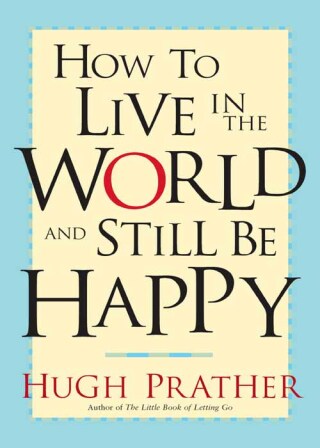 How to Live in the World and Still Be Happy