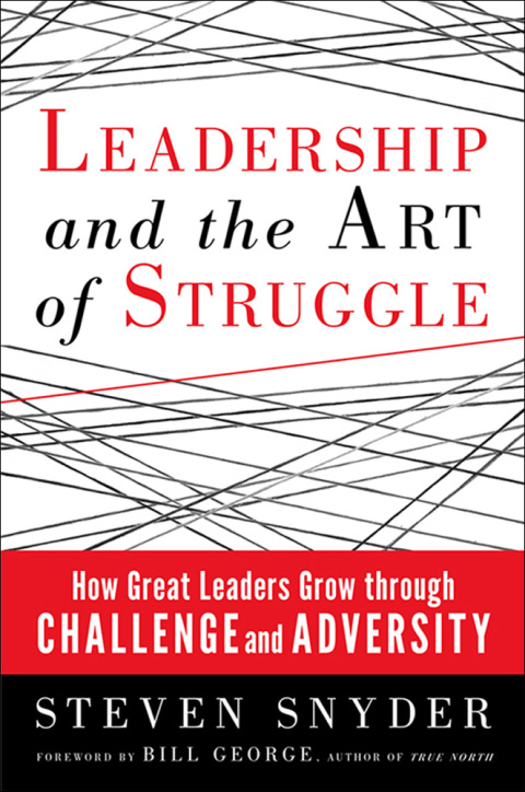 Leadership and the Art of Struggle: How Great Leaders Grow Through Challenge and Adversity 