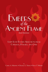 Cover image: Embers of the Ancient Flame: Latin Love Poetry Selections from Catullus, Horace and Ovid 2nd edition 9780865166097