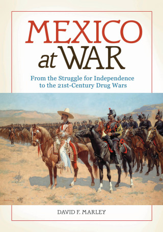 Mexico at War: From the Struggle for Independence to the 21st-Century Drug Wars
