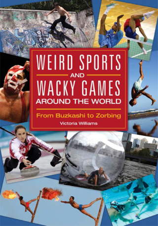 Weird Sports and Wacky Games around the World: From Buzkashi to Zorbing