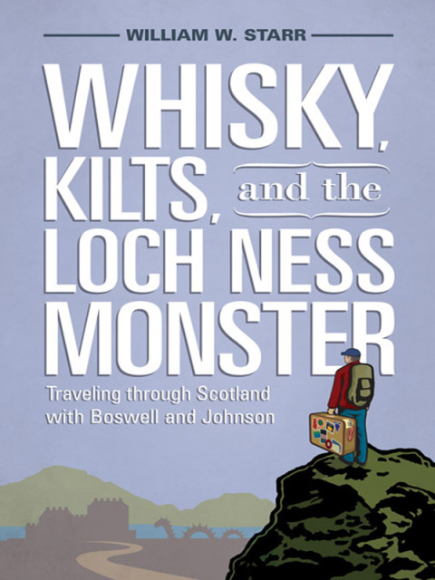 Whisky, Kilts and the Loch Ness Monster Traveling Through Scotland with Boswell and Johnson