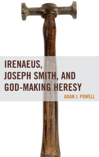Cover image: Irenaeus, Joseph Smith, and God-Making Heresy 9781611478716