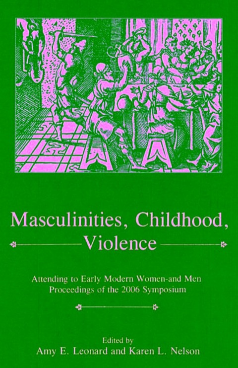 Masculinities, Violence, Childhood Attending to Early Modern Women--and Men