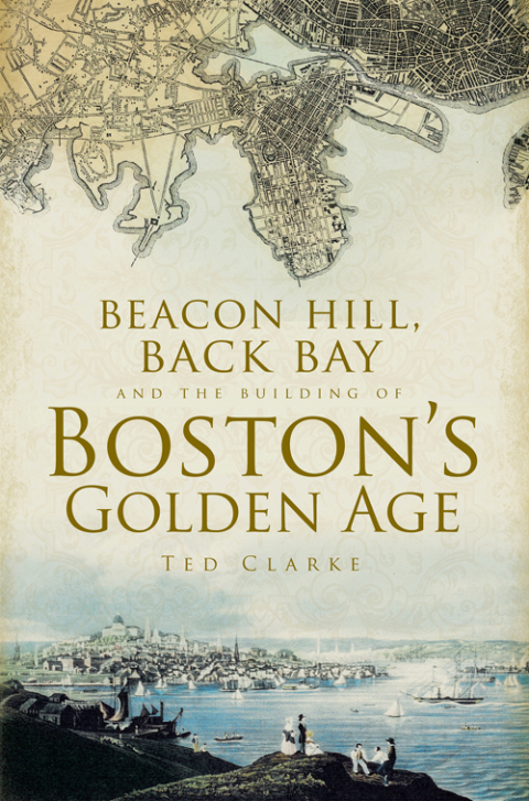 Beacon Hill, Back Bay, and the Building of Boston's Golden Age 