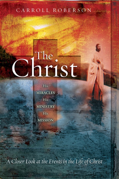 Cover image for book The Christ: His Miracles His Ministry His Mission: A Closer Look at the Events in the Life of Christ