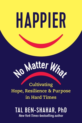 Happier, No Matter What: Cultivating Hope, Resilience, and Purpose in Hard Times