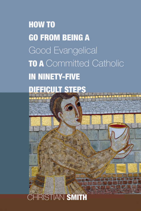 Cover image for book How to Go from Being a Good Evangelical to a Committed Catholic in Ninety-Five Difficult Steps