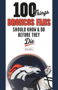 صورة الغلاف: 100 Things Broncos Fans Should Know &amp; Do Before They Die 1st edition 9781600787324